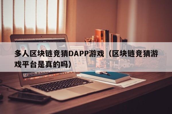 多人区块链竞猜DAPP游戏（区块链竞猜游戏平台是真的吗）
