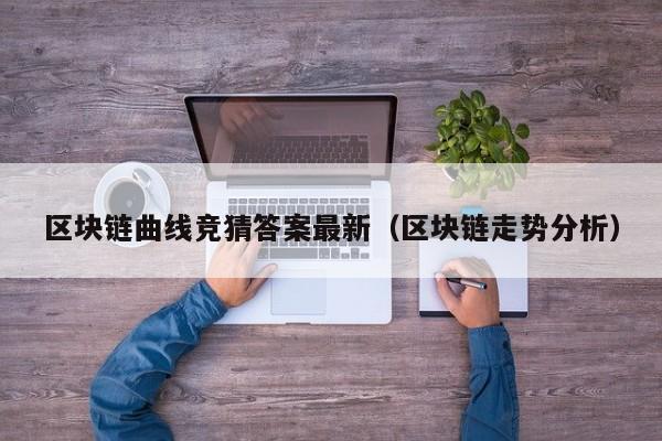 区块链曲线竞猜答案最新（区块链走势分析）