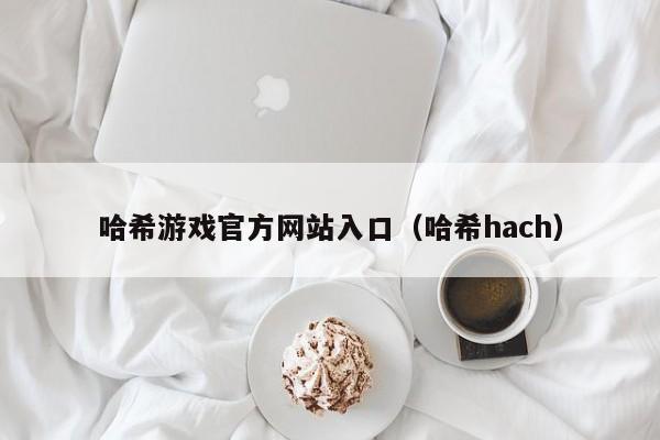 哈希游戏官方网站入口（哈希hach）