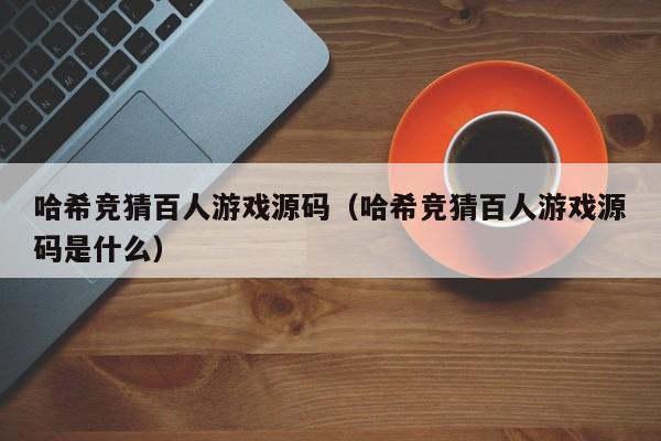 哈希竞猜百人游戏源码（哈希竞猜百人游戏源码是什么）