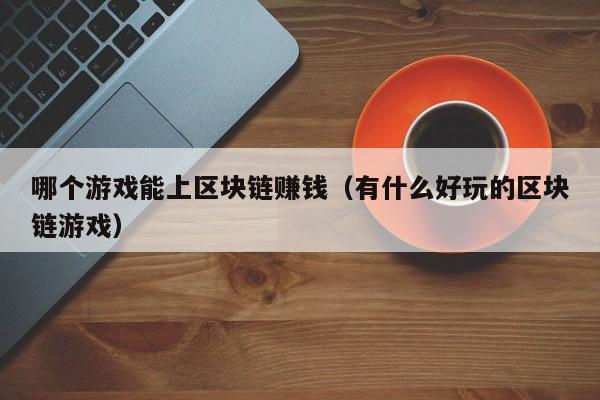 哪个游戏能上区块链赚钱（有什么好玩的区块链游戏）