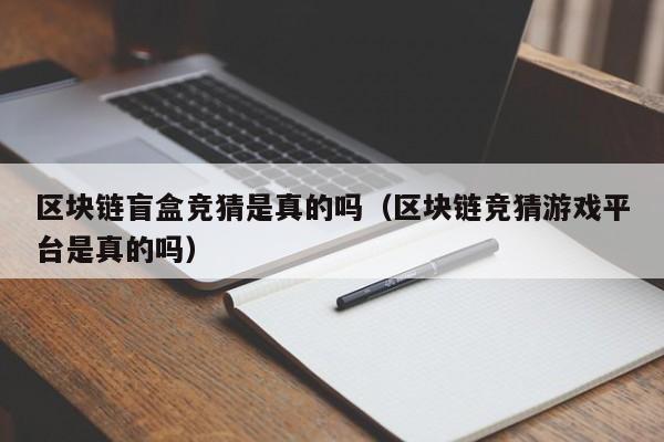 区块链盲盒竞猜是真的吗（区块链竞猜游戏平台是真的吗）