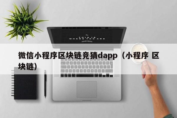 微信小程序区块链竞猜dapp（小程序 区块链）