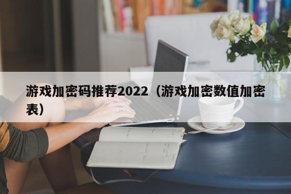 游戏加密码推荐2022（游戏加密数值加密表）