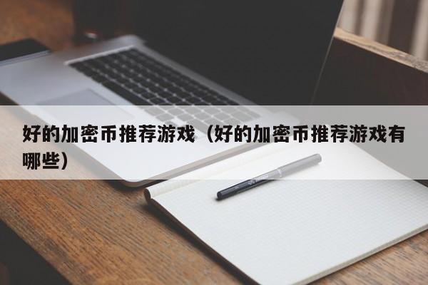 好的加密币推荐游戏（好的加密币推荐游戏有哪些）