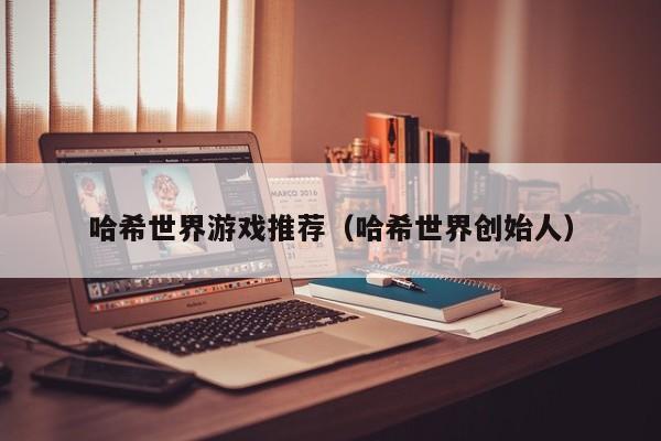 哈希世界游戏推荐（哈希世界创始人）