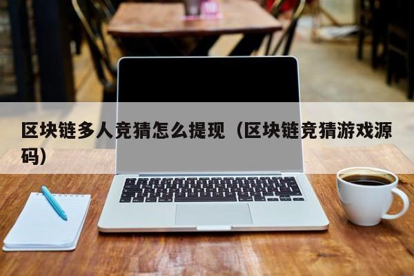 区块链多人竞猜怎么提现（区块链竞猜游戏源码）