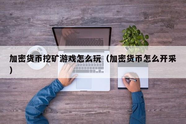 加密货币挖矿游戏怎么玩（加密货币怎么开采）