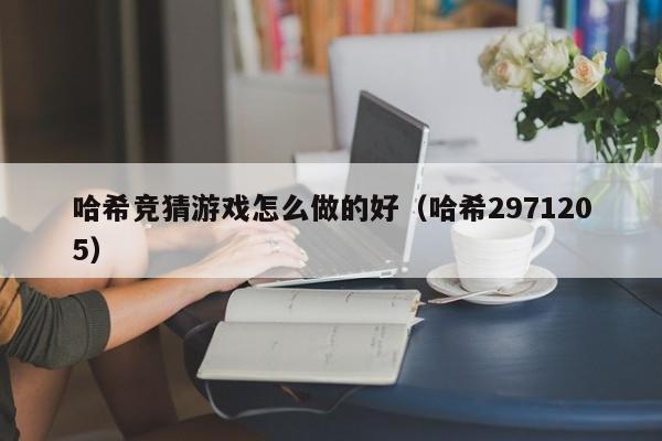 哈希竞猜游戏怎么做的好（哈希2971205）