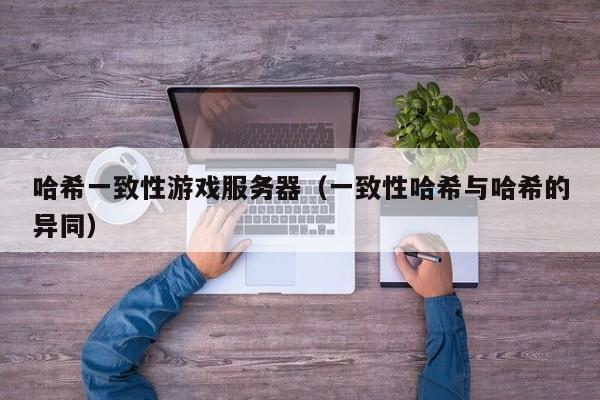 哈希一致性游戏服务器（一致性哈希与哈希的异同）