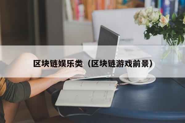 区块链娱乐类（区块链游戏前景）