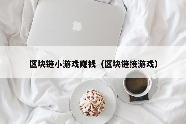 区块链小游戏赚钱（区块链接游戏）