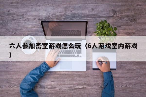 六人参加密室游戏怎么玩（6人游戏室内游戏）