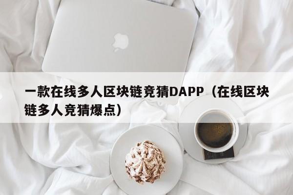 一款在线多人区块链竞猜DAPP（在线区块链多人竞猜爆点）