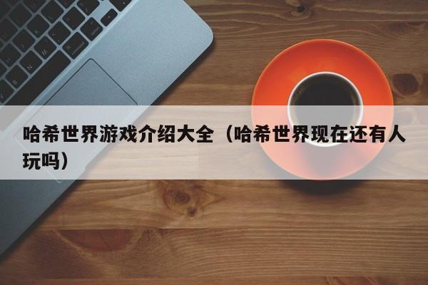 哈希世界游戏介绍大全（哈希世界现在还有人玩吗）