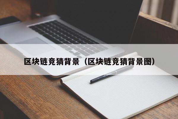 区块链竞猜背景（区块链竞猜背景图）