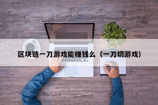 区块链一刀游戏能赚钱么（一刀切游戏）