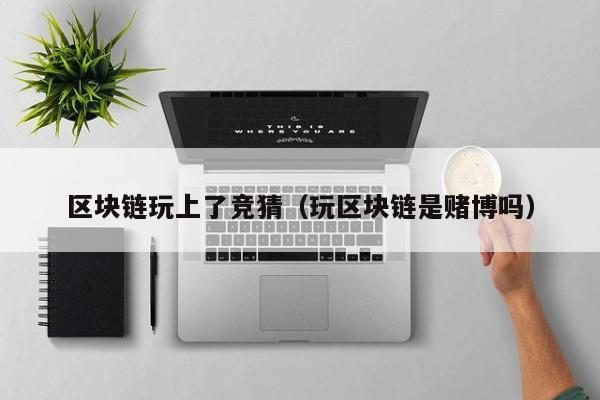 区块链玩上了竞猜（玩区块链是赌博吗）