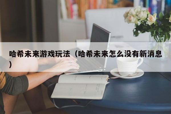 哈希未来游戏玩法（哈希未来怎么没有新消息）
