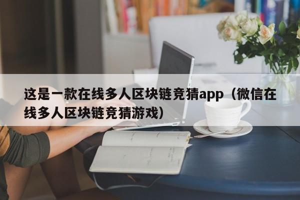 这是一款在线多人区块链竞猜app（微信在线多人区块链竞猜游戏）