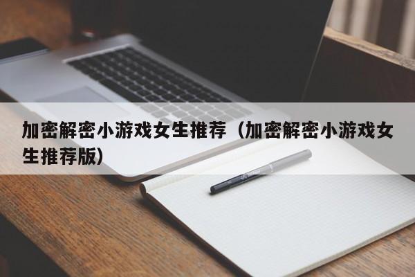 加密解密小游戏女生推荐（加密解密小游戏女生推荐版）