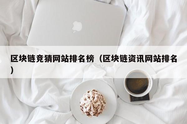 区块链竞猜网站排名榜（区块链资讯网站排名）