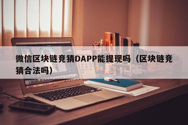 微信区块链竞猜DAPP能提现吗（区块链竞猜合法吗）