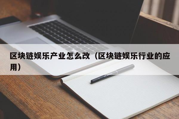 区块链娱乐产业怎么改（区块链娱乐行业的应用）