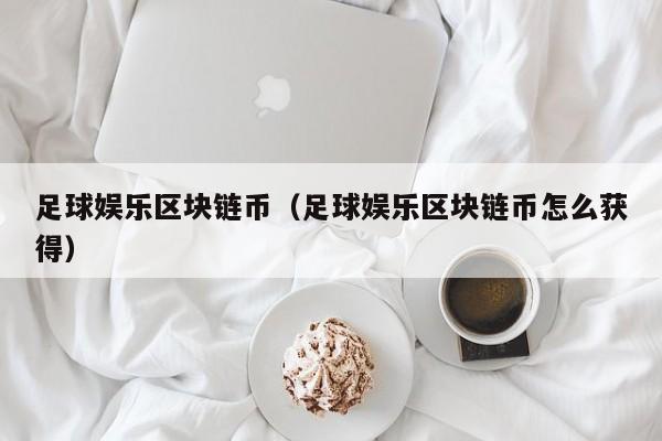 足球娱乐区块链币（足球娱乐区块链币怎么获得）