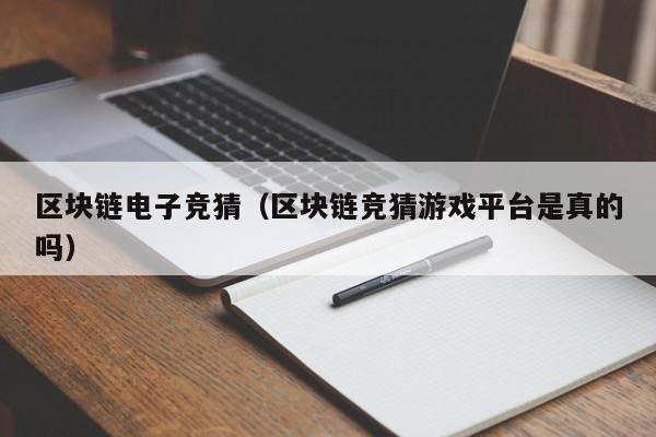 区块链电子竞猜（区块链竞猜游戏平台是真的吗）