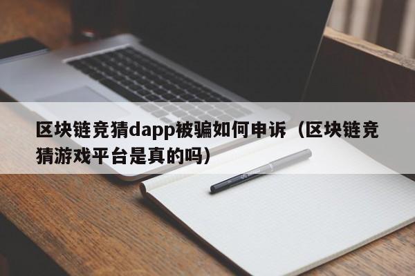 区块链竞猜dapp被骗如何申诉（区块链竞猜游戏平台是真的吗）