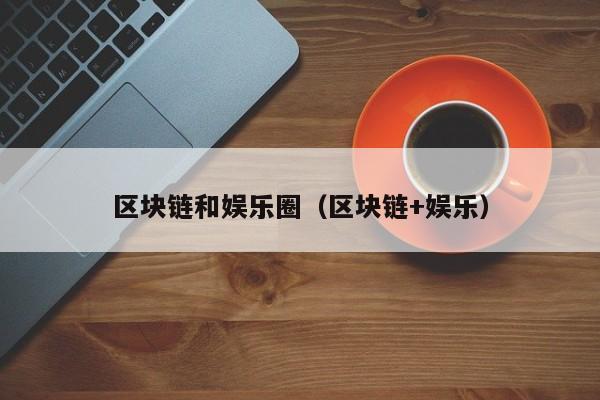 区块链和娱乐圈（区块链+娱乐）