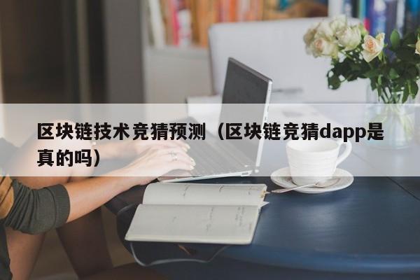 区块链技术竞猜预测（区块链竞猜dapp是真的吗）