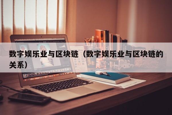 数字娱乐业与区块链（数字娱乐业与区块链的关系）