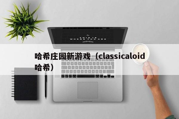 哈希庄园新游戏（classicaloid哈希）