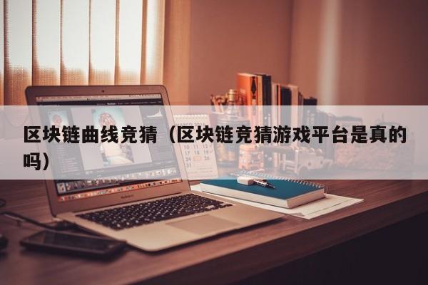 区块链曲线竞猜（区块链竞猜游戏平台是真的吗）