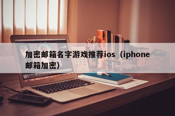 加密邮箱名字游戏推荐ios（iphone邮箱加密）
