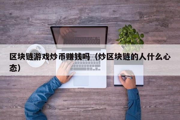 区块链游戏炒币赚钱吗（炒区块链的人什么心态）