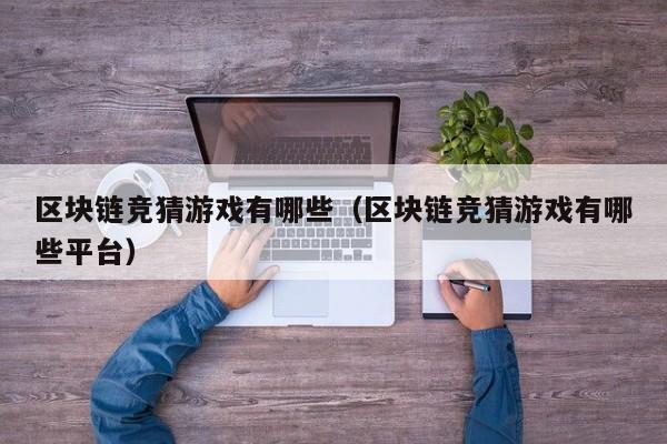 区块链竞猜游戏有哪些（区块链竞猜游戏有哪些平台）