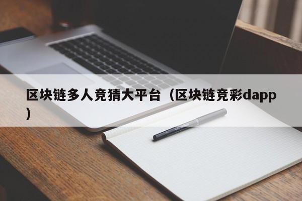 区块链多人竞猜大平台（区块链竞彩dapp）