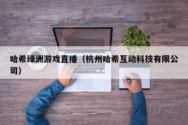 哈希绿洲游戏直播（杭州哈希互动科技有限公司）