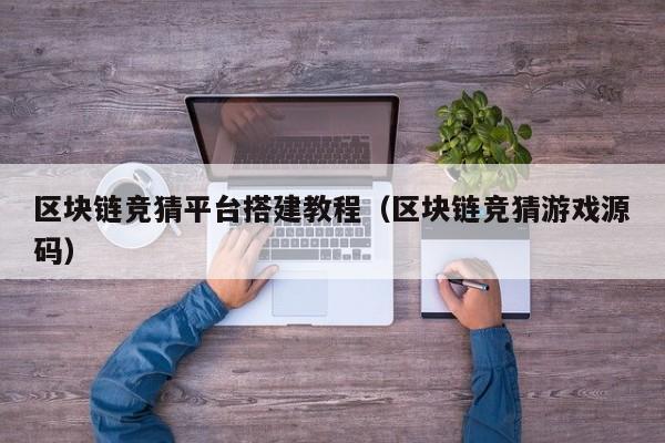 区块链竞猜平台搭建教程（区块链竞猜游戏源码）