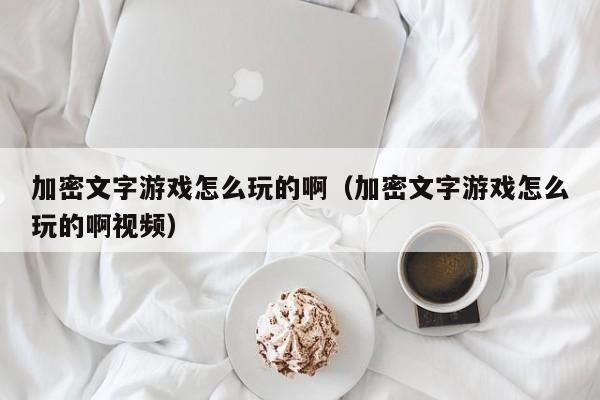 加密文字游戏怎么玩的啊（加密文字游戏怎么玩的啊视频）