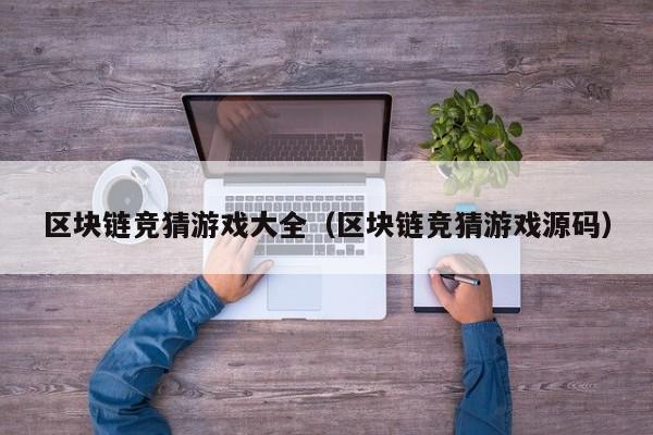 区块链竞猜游戏大全（区块链竞猜游戏源码）