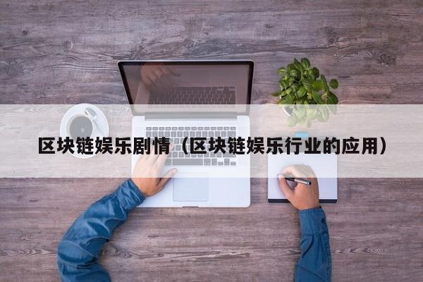 区块链娱乐剧情（区块链娱乐行业的应用）