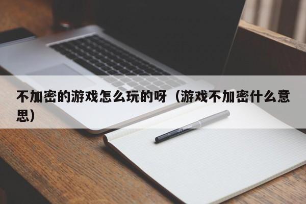 不加密的游戏怎么玩的呀（游戏不加密什么意思）