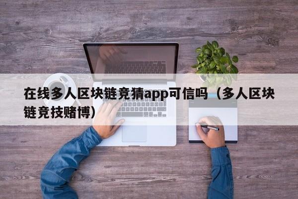 在线多人区块链竞猜app可信吗（多人区块链竞技赌博）