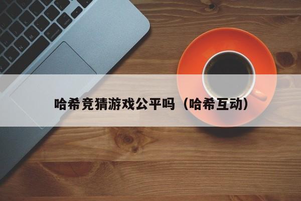 哈希竞猜游戏公平吗（哈希互动）