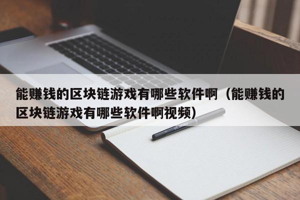 能赚钱的区块链游戏有哪些软件啊（能赚钱的区块链游戏有哪些软件啊视频）