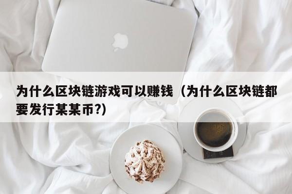 为什么区块链游戏可以赚钱（为什么区块链都要发行某某币?）